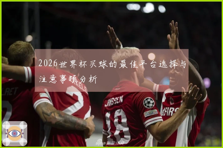 2026世界杯买球的最佳平台选择与注意事项分析