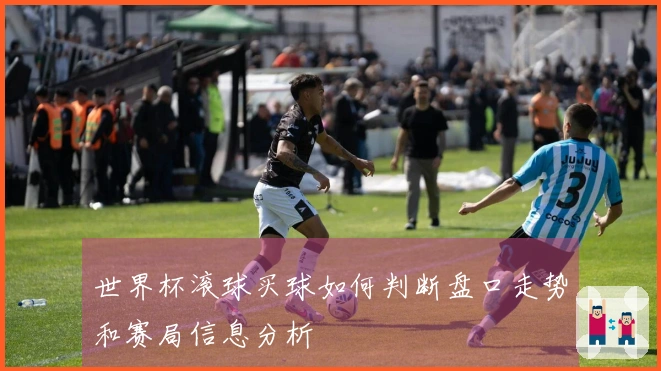 世界杯滚球买球如何判断盘口走势和赛局信息分析