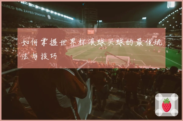 如何掌握世界杯滚球买球的最佳玩法与技巧