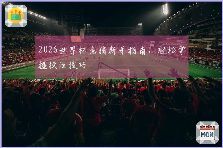 2026世界杯竞猜新手指南，轻松掌握投注技巧
