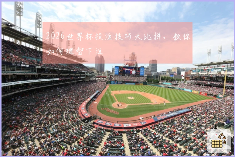 2026世界杯投注技巧大比拼，教你如何理智下注