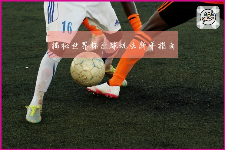 揭秘世界杯让球玩法新手指南