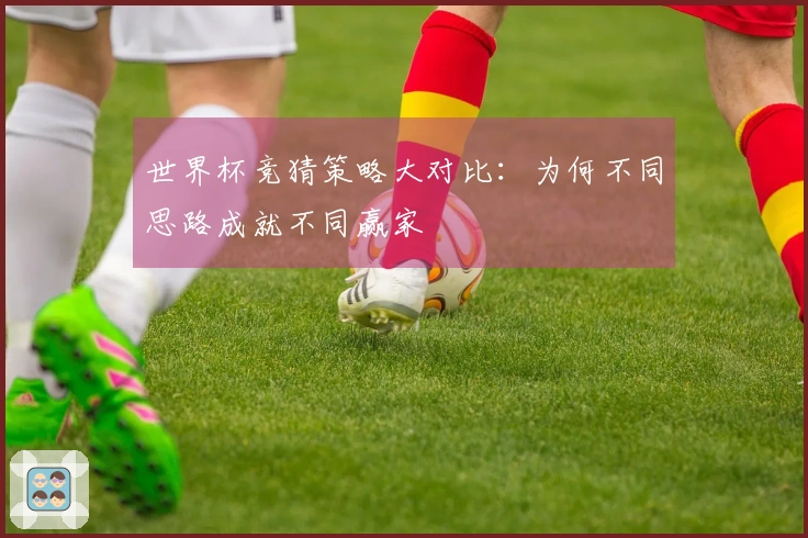 世界杯竞猜策略大对比：为何不同思路成就不同赢家