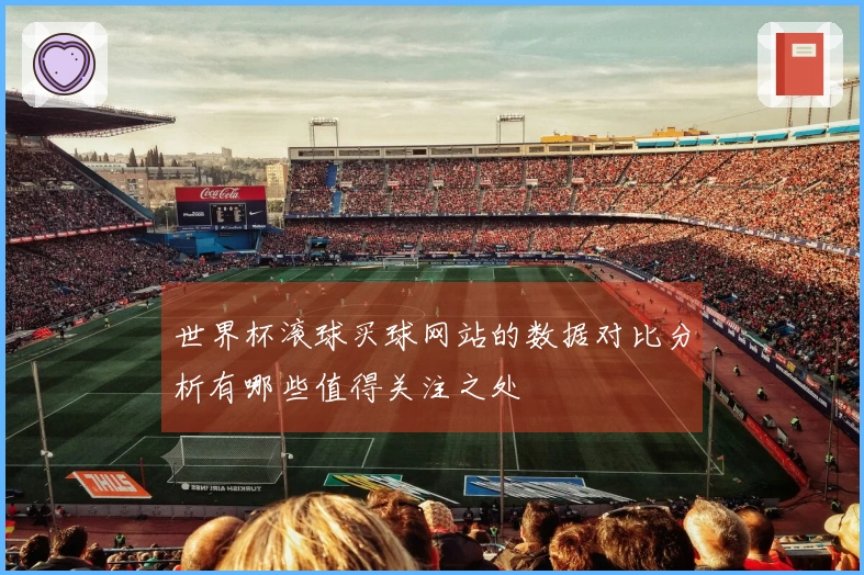 世界杯滚球买球网站的数据对比分析有哪些值得关注之处