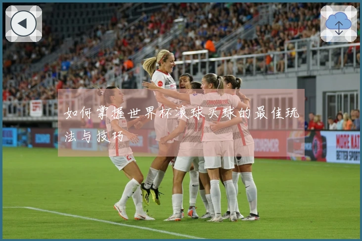 如何掌握世界杯滚球买球的最佳玩法与技巧