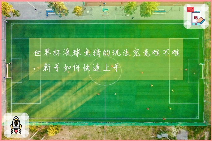 世界杯滚球竞猜的玩法究竟难不难，新手如何快速上手